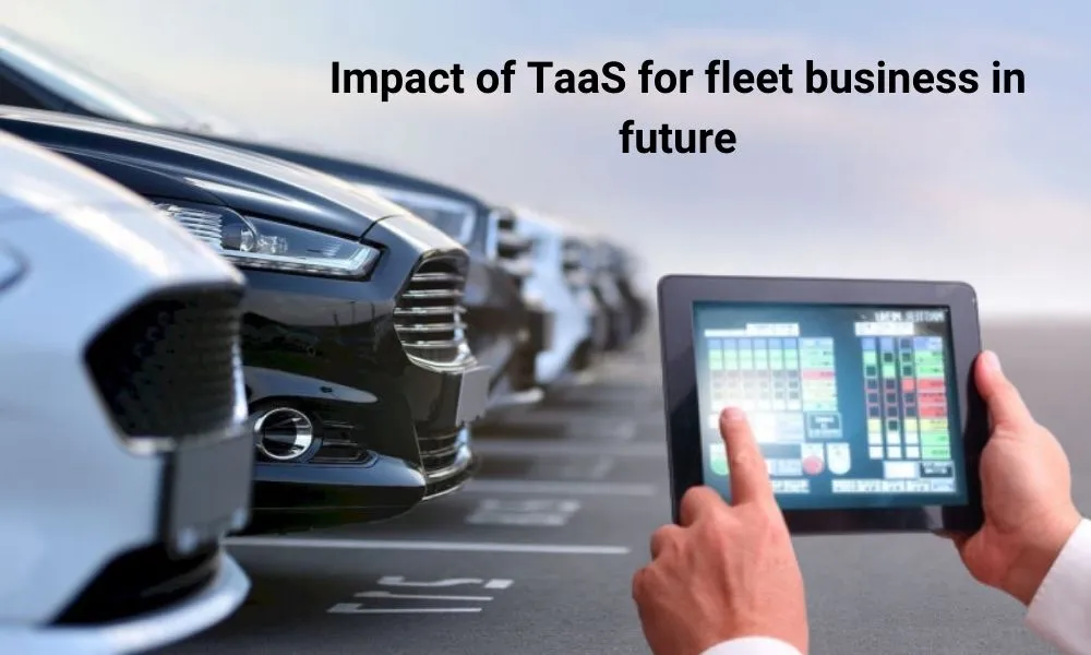 Consider the impact of TaaS for fleet business in future